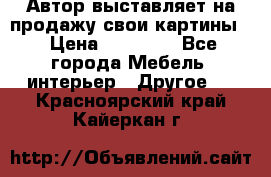 Автор выставляет на продажу свои картины  › Цена ­ 22 000 - Все города Мебель, интерьер » Другое   . Красноярский край,Кайеркан г.